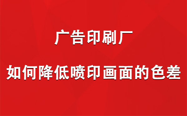 民和广告印刷厂如何降低喷印画面的色差