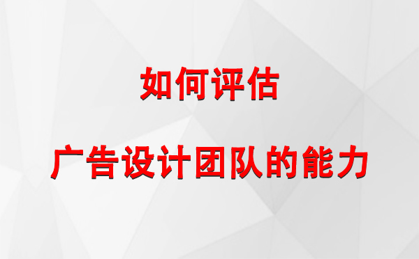 如何评估民和广告设计团队的能力